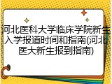 河北医科大学临床学院新生入学报道时间和指南(河北医大新生报到指南)