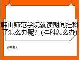 韩山师范学院就读期间挂科了怎么办呢？(挂科怎么办)