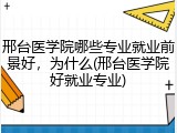 邢台医学院哪些专业就业前景好，为什么(邢台医学院好就业专业)