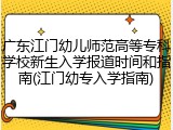 广东江门幼儿师范高等专科学校新生入学报道时间和指南(江门幼专入学指南)