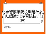 北京警察学院校训是什么，详细阐述(北京警院校训详解)