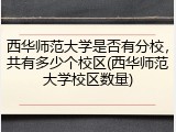 西华师范大学是否有分校，共有多少个校区(西华师范大学校区数量)