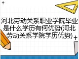 河北劳动关系职业学院毕业是什么学历有何优势(河北劳动关系学院学历优势)