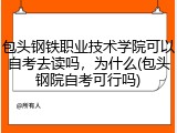 包头钢铁职业技术学院可以自考去读吗，为什么(包头钢院自考可行吗)