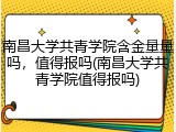 南昌大学共青学院含金量量吗，值得报吗(南昌大学共青学院值得报吗)