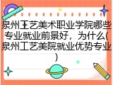 泉州工艺美术职业学院哪些专业就业前景好，为什么(泉州工艺美院就业优势专业)