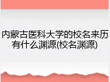 内蒙古医科大学的校名来历有什么渊源(校名渊源)