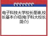 电子科技大学校长是谁,校长基本介绍(电子科大校长简介)
