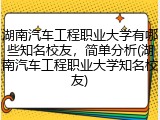 湖南汽车工程职业大学有哪些知名校友，简单分析(湖南汽车工程职业大学知名校友)