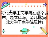 河北大学工商学院在哪个城市，是本科吗，第几批(河北大学工商学院属性)
