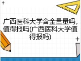 广西医科大学含金量量吗，值得报吗(广西医科大学值得报吗)