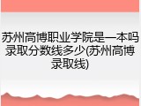苏州高博职业学院是一本吗录取分数线多少(苏州高博录取线)