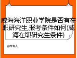 威海海洋职业学院是否有在职研究生,报考条件如何(威海在职研究生条件)