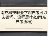 南充科技职业学院自考可以去读吗，流程是什么(南充自考流程)