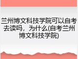 兰州博文科技学院可以自考去读吗，为什么(自考兰州博文科技学院)