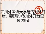 四川外国语大学是否对外开放，要预约吗(川外开放需预约吗)