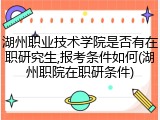 湖州职业技术学院是否有在职研究生,报考条件如何(湖州职院在职研条件)