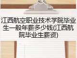 江西航空职业技术学院毕业生一般年薪多少钱(江西航院毕业生薪资)