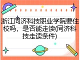 浙江同济科技职业学院要住校吗，是否能走读(同济科技走读条件)
