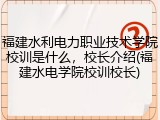 福建水利电力职业技术学院校训是什么，校长介绍(福建水电学院校训校长)