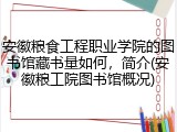 安徽粮食工程职业学院的图书馆藏书量如何，简介(安徽粮工院图书馆概况)