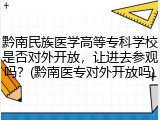 黔南民族医学高等专科学校是否对外开放，让进去参观吗？(黔南医专对外开放吗)