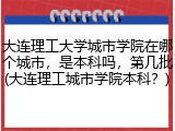 大连理工大学城市学院在哪个城市，是本科吗，第几批(大连理工城市学院本科？)