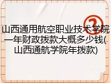 山西通用航空职业技术学院一年财政拨款大概多少钱(山西通航学院年拨款)