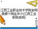 江西工业职业技术学院官网是哪个网址多少(江西工业职院官网)
