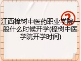 江西樟树中医药职业学院一般什么时候开学(樟树中医学院开学时间)