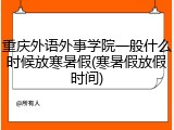 重庆外语外事学院一般什么时候放寒暑假(寒暑假放假时间)