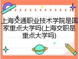 上海交通职业技术学院是国家重点大学吗(上海交职是重点大学吗)