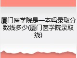 厦门医学院是一本吗录取分数线多少(厦门医学院录取线)