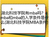 湖北科技学院有mba吗？emba和mba的入学条件是什么(湖北科技学院MBA条件)
