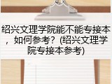 绍兴文理学院能不能专接本，如何参考？(绍兴文理学院专接本参考)