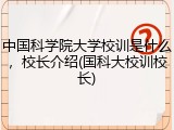 中国科学院大学校训是什么，校长介绍(国科大校训校长)