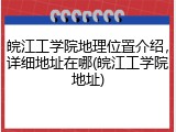 皖江工学院地理位置介绍，详细地址在哪(皖江工学院地址)