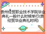 贵州经贸职业技术学院毕业典礼一般什么时候举行(贵经贸毕业典礼时间)