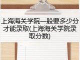 上海海关学院一般要多少分才能录取(上海海关学院录取分数)