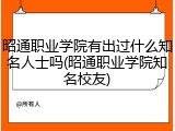 昭通职业学院有出过什么知名人士吗(昭通职业学院知名校友)