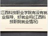 江西科技职业学院有没有就业指导，好就业吗(江西科技职院就业情况)
