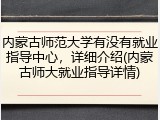 内蒙古师范大学有没有就业指导中心，详细介绍(内蒙古师大就业指导详情)