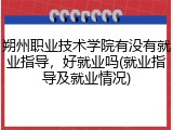 朔州职业技术学院有没有就业指导，好就业吗(就业指导及就业情况)