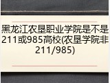 黑龙江农垦职业学院是不是211或985高校(农垦学院非211/985)