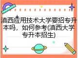 滇西应用技术大学要招专升本吗，如何参考(滇西大学专升本招生)