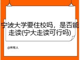 宁波大学要住校吗，是否能走读(宁大走读可行吗)