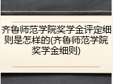 齐鲁师范学院奖学金评定细则是怎样的(齐鲁师范学院奖学金细则)