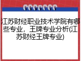 江苏财经职业技术学院有哪些专业，王牌专业分析(江苏财经王牌专业)
