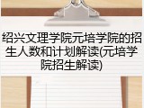 绍兴文理学院元培学院的招生人数和计划解读(元培学院招生解读)