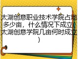 太湖创意职业技术学院占地多少亩，什么情况下成立(太湖创意学院几亩何时成立)